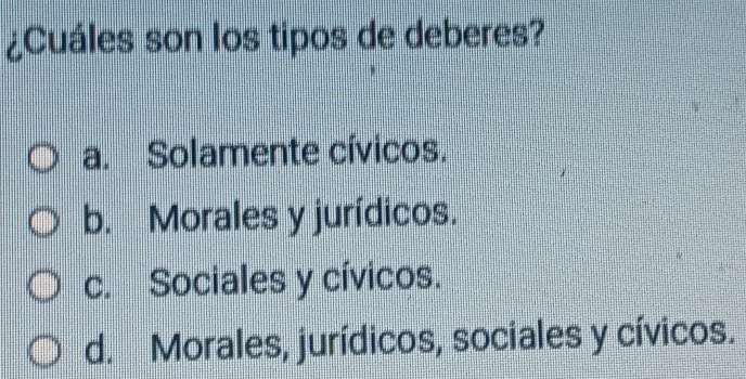 ¿Cuáles son los tipos de deberes?
a. Solamente cívicos.
b. Morales y jurídicos.
c. Sociales y cívicos.
d. Morales, jurídicos, sociales y cívicos.