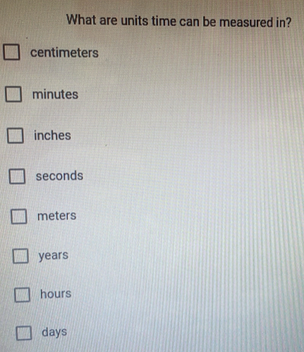 What are units time can be measured in?
centimeters
minutes
inches
seconds
meters
years
hours
days