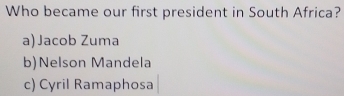 Who became our first president in South Africa?
a)Jacob Zuma
b)Nelson Mandela
c) Cyril Ramaphosa