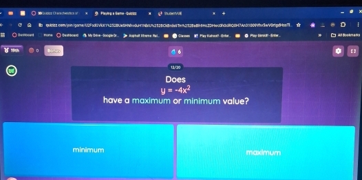 = Qupics Charactenstics of D. Playing a Game - Quktizz SaudentvUE
quitizz.com/join/gare/U2F5d6V90f15252BUeSHNhvduH1NbIU%2528Ck8fda57n42528a8h9Hc2DHwc0h0dRQ0H7An3f009Yhv5wV8fgdHssTI
Eeembean
Home ○ Dushboand My Dnive - Googie Or... J Asphalt Xtreme Ral... Classes M Play Kahool! - Enter. Play Gémikit! - Enter... All Bookmats
( 199h n Bonub 6
12/20
Does
y=-4x^2
have a maximum or minimum value?
minimum maximum