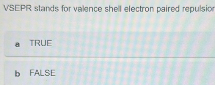 VSEPR stands for valence shell electron paired repulsior
a TRUE
b FALSE