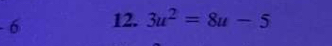 - 6 12. 3u^2=8u-5