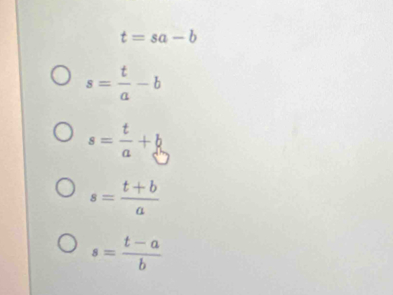 t=sa-b
s= t/a -b
s= t/a +b
s= (t+b)/a 
s= (t-a)/b 