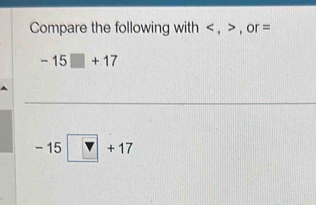 Compare the following with , , or =
-15□ +17
-15□ +17