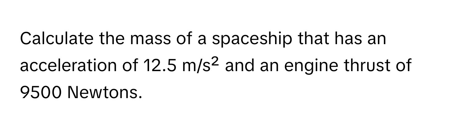 Calculate the mass of a spaceship that has an acceleration of 12.5 m/s² and an engine thrust of 9500 Newtons.