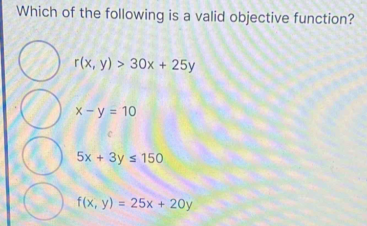 Which of the following is a valid objective function?
r(x,y)>30x+25y
x-y=10
5x+3y≤ 150
f(x,y)=25x+20y