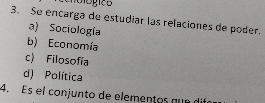 Se encarga de estudiar las relaciones de poder.
a) Sociología
b) Economía
c) Filosofía
d) Política
4. Es el conjunto de elementos que difó