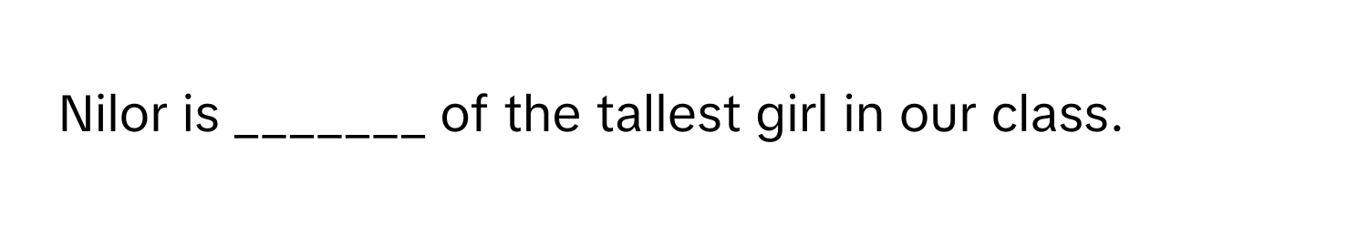 Nilor is _______ of the tallest girl in our class.