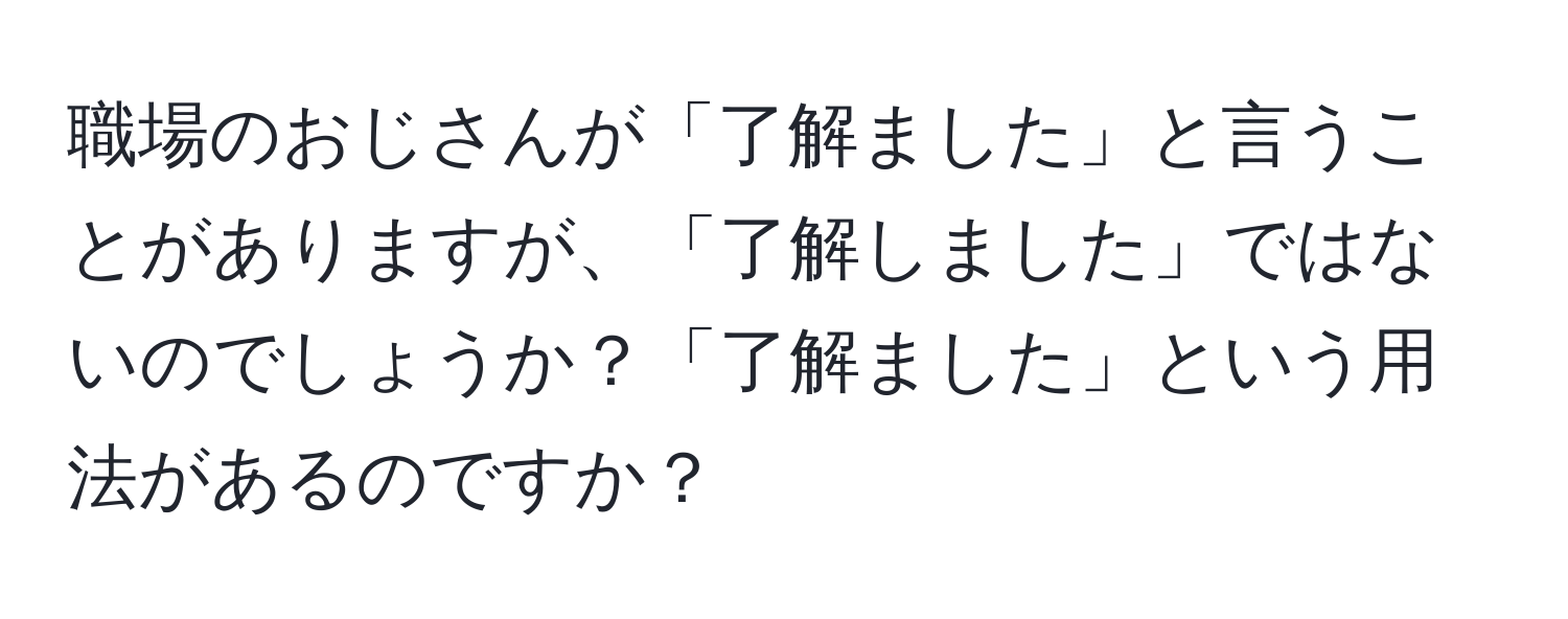 職場のおじさんが「了解ました」と言うことがありますが、「了解しました」ではないのでしょうか？「了解ました」という用法があるのですか？