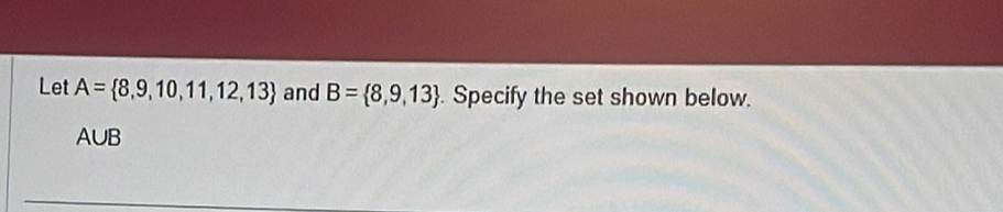 Let A= 8,9,10,11,12,13 and B= 8,9,13. Specify the set shown below.
AUB