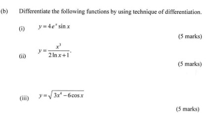 Differentiate the following functions by using technique of differentiation.
(i) y=4e^xsin x
(5 marks)
(ii) y= x^3/2ln x+1 . 
(5 marks)
(iii) y=sqrt(3x^4-6cos x)
(5 marks)