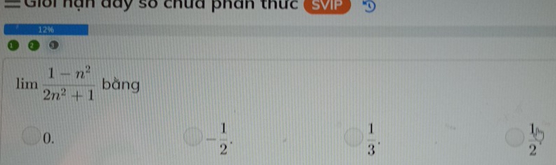 =Giới nạn đày số chứa phân thức SVIP
12%
limlimits  (1-n^2)/2n^2+1  bàng
0.
- 1/2 .
 1/3 .
 1/2 ?