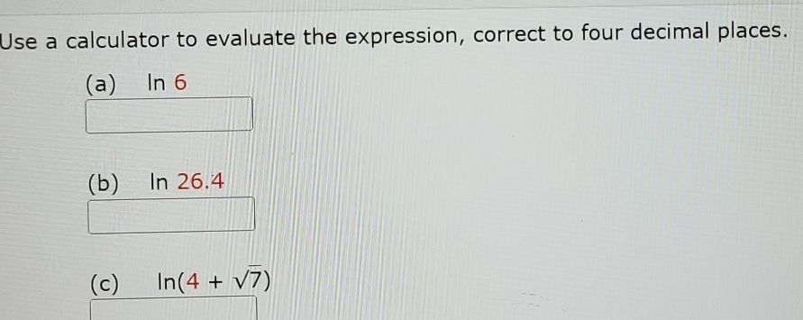 Use a calculator to evaluate the expression, correct to four decimal places. 
(a) In 6
(b) In 26.4
(c) ln (4+sqrt(7))