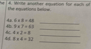 he 4. Write another equation for each of 
the equations below. 
_ 
4a. 6* 8=48
_ 
4b. 9* 7=63
_ 
4c. 4* 2=8
_ 
4d. 8* 4=32