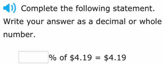 Complete the following statement. 
Write your answer as a decimal or whole 
number.
□ % of $4.19=$4.19