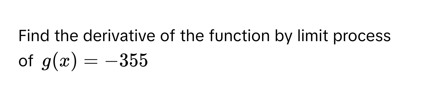 Find the derivative of the function by limit process of $g(x) = -355$