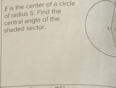 is the center of a circle 
of radius 5. Find the 
central angle of the 
shaded sector.