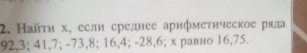 Найτη х, если срелнее арифметическое ряда
92, 3; 41, 7; -73, 8; 16, 4; -28, 6; х равно 16, 75.