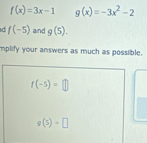 f(x)=3x-1 g(x)=-3x^2-2
d f(-5) and g(5). 
mplify your answers as much as possible.
f(-5)=□
g(5)=□