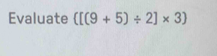 Evaluate  [(9+5)/ 2]* 3