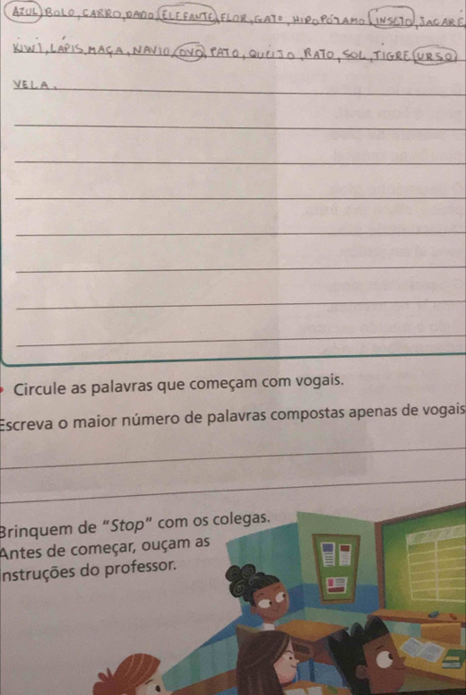 Circule as palavras que começam com vogais. 
Escreva o maior número de palavras compostas apenas de vogais 
_ 
_ 
_ 
Brinquem de “Stop” com os colegas. 
Antes de começar, ouçam as 
Instruções do professor.