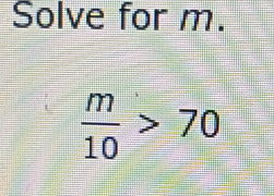 Solve for m.
 m/10 >70