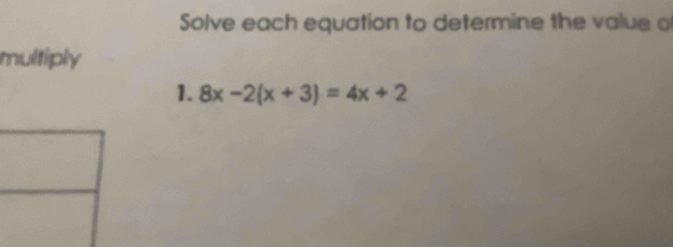 Solve each equation to determine the value a 
multiply 
1. 8x-2(x+3)=4x+2