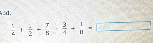 Add.
 1/4 + 1/2 + 7/8 + 3/4 + 1/8 =□