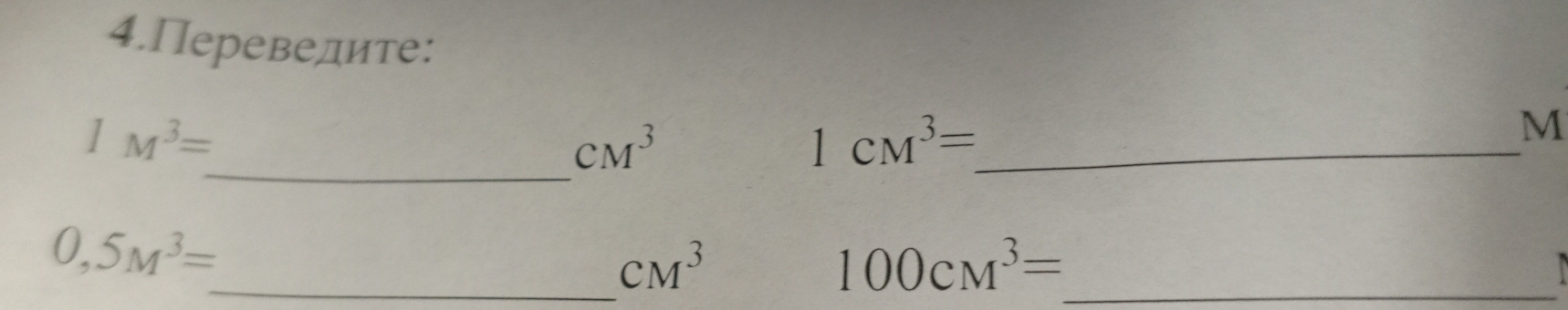 4.Переведите:
1M^3=
CM^3
_ 1CM^3=
M
_
0,5M^3=
_ CM^3
_ 100cm^3=