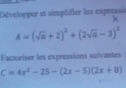 Développer et simplifier les expressie
A=(sqrt(a)+2)^2+(2sqrt(a)-3)^2
Factoriser les expressions suivantes :
C=4x^2-25-(2x-5)(2x+8)