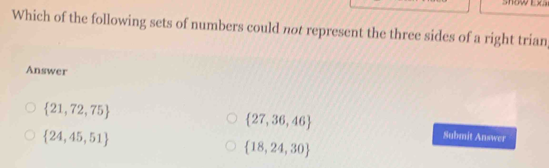 Which of the following sets of numbers could not represent the three sides of a right trian
Answer
 27,36,46
 21,72,75 Submit Answer
 24,45,51
 18,24,30