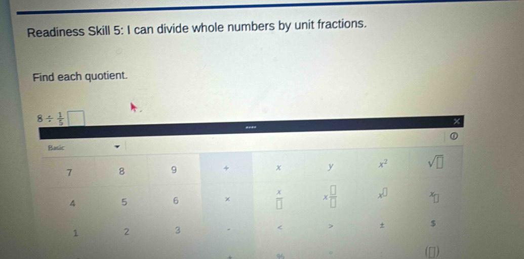 Readiness Skill 5: I can divide whole numbers by unit fractions.
Find each quotient.
8/  1/5  □
x
①