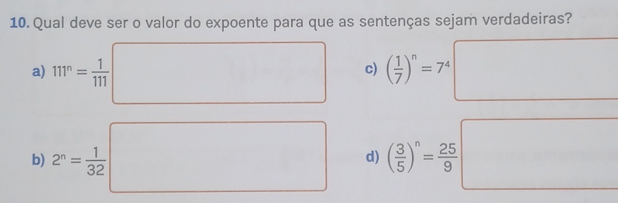 Qual deve ser o valor do expoente para que as sentenças sejam verdadeiras?
a) 111^n= 1/111  ( 1/7 )^n=7^4
c)
b) 2^n= 1/32  ( 3/5 )^n= 25/9 
d)