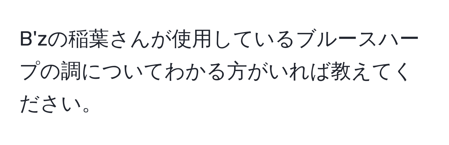 B'zの稲葉さんが使用しているブルースハープの調についてわかる方がいれば教えてください。