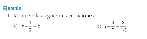 Ejemplo 
1. Resuelve las siguientes ecuaciones. 
a) r+ 1/2 =5 1- 4/5 = 8/10 
b)