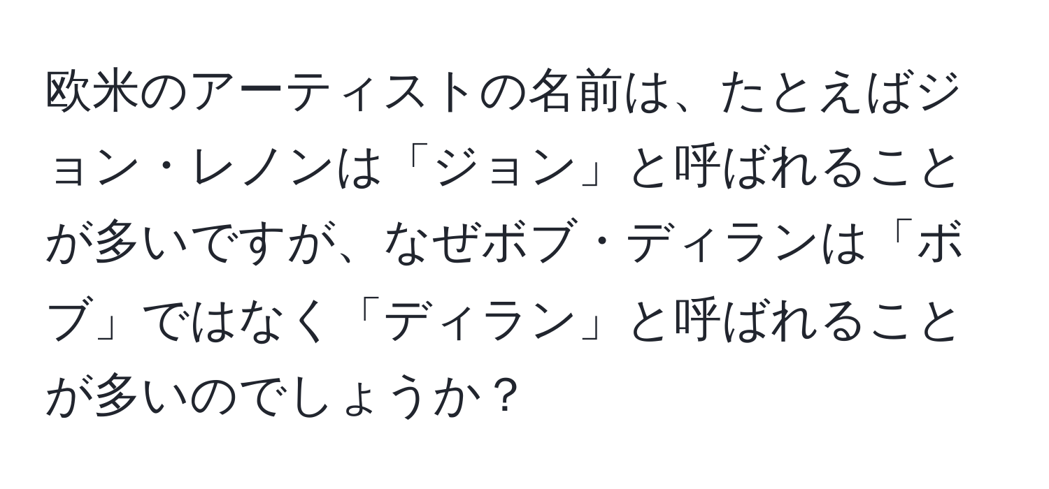 欧米のアーティストの名前は、たとえばジョン・レノンは「ジョン」と呼ばれることが多いですが、なぜボブ・ディランは「ボブ」ではなく「ディラン」と呼ばれることが多いのでしょうか？