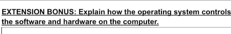 EXTENSION BONUS: Explain how the operating system controls 
the software and hardware on the computer.