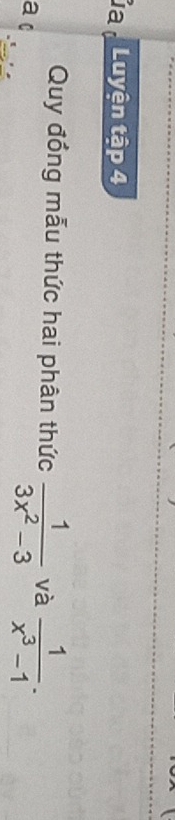 a Luyện tập 4 
Quy đồng mẫu thức hai phân thức  1/3x^2-3  và  1/x^3-1 . 
a c