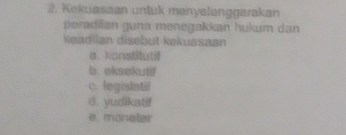 Kekuasaan untuk mənyelenggarakan
peradilan guna menegakkan hukum dan 
keadiian disebut kekuasaan
a. konstitutif
b. eksekutif
c. legislatif
d. yudikatif
e. moneter