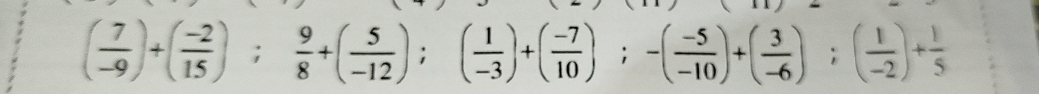 ( 7/-9 )+( (-2)/15 ); 9/8 +( 5/-12 );( 1/-3 )+( (-7)/10 );-( (-5)/-10 )+( 3/-6 ); ( 1/-2 )+ 1/5 