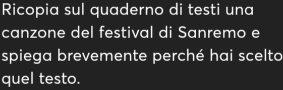 Ricopia sul quaderno di testi una 
canzone del festival di Sanremo e 
spiega brevemente perché hai scelto 
quel testo.