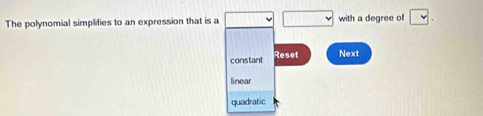 The polynomial simplifies to an expression that is a □ with a degree of v
constant Reset Next
linear
quadratic