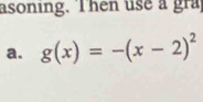 asoning. Then use a gra 
a. g(x)=-(x-2)^2