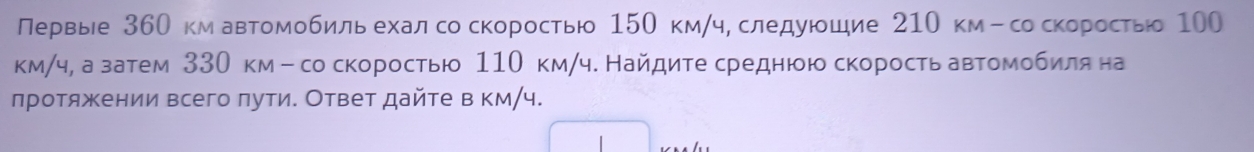 Первые 360 км автомобиль ехалсоскоростью 150 км/ч, следуюшие 210 км-со скорость 100
км/ч, а затем 330 км - со скоростью 110 км/ч. Найдите среднюю скорость автомобиίляна 
лротяжении всего πути. Ответ дайте в км/ч.