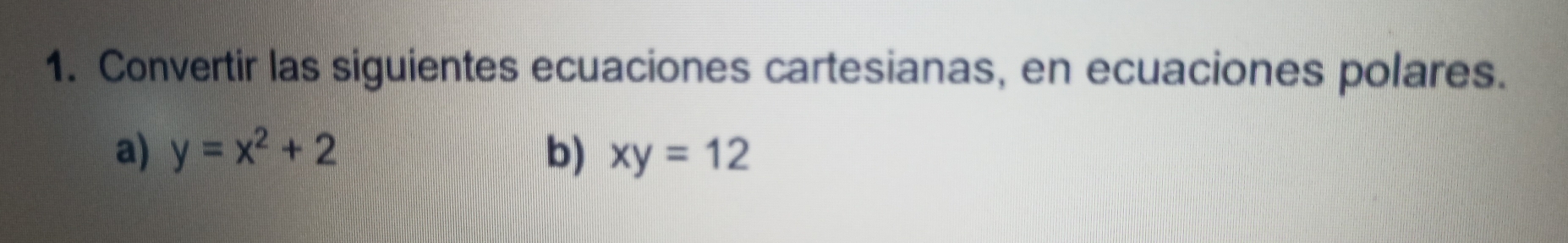 Convertir las siguientes ecuaciones cartesianas, en ecuaciones polares.
a) y=x^2+2 b) xy=12