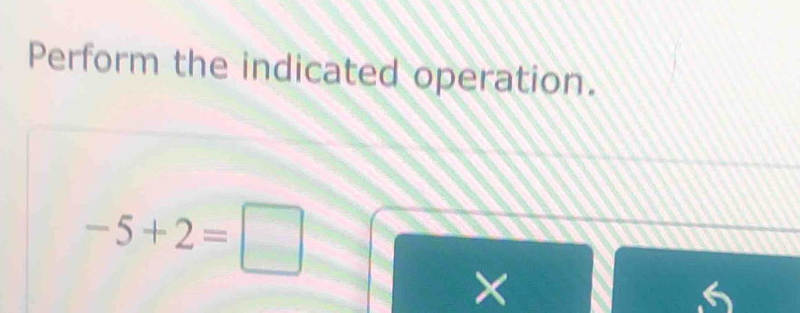 Perform the indicated operation.
-5+2=□
×