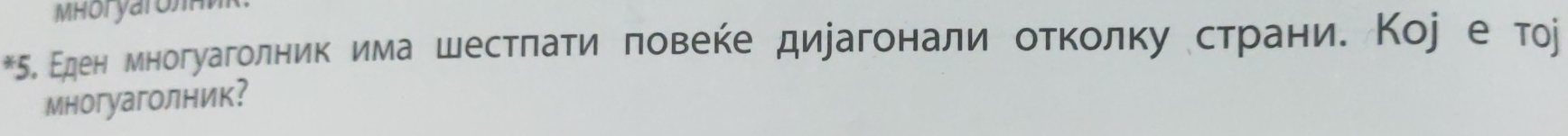 MHoryaronn 
*5. Εден многуаголник имашестπаτи πовеκе диуагонали оτκолκу страниδ Коj е тοj 
многуаголник？