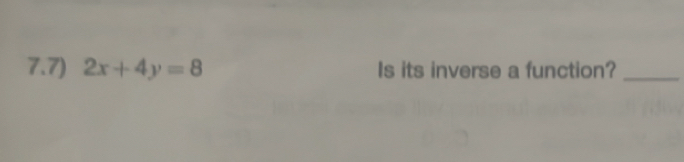 7.7) 2x+4y=8 Is its inverse a function?_