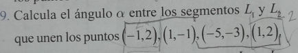 Calcula el ángulo α entre los segmentos L_1 y L_2
que unen los puntos (-1,2),(1,-1),(-5,-3),(1,2)