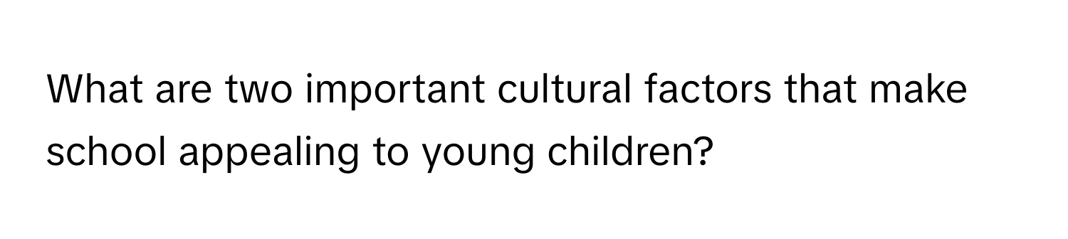 What are two important cultural factors that make school appealing to young children?